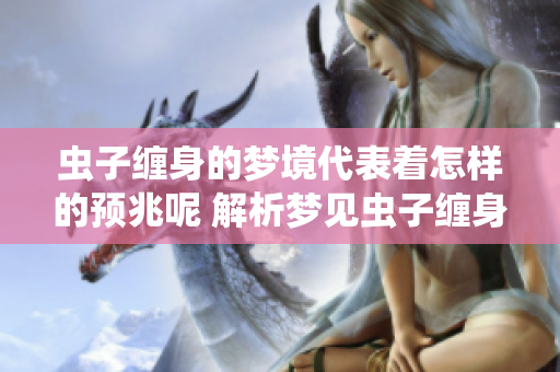 虫子缠身的梦境代表着怎样的预兆呢 解析梦见虫子缠身的深层含义