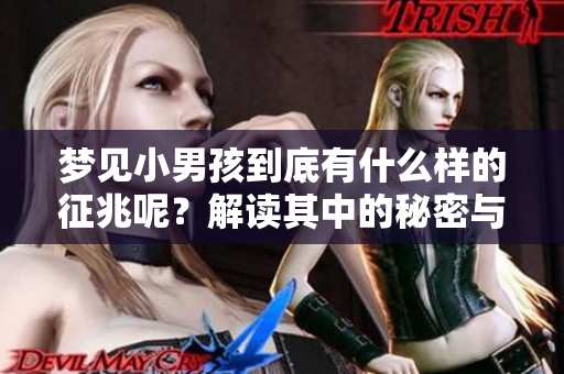 梦见小男孩到底有什么样的征兆呢？解读其中的秘密与寓意。