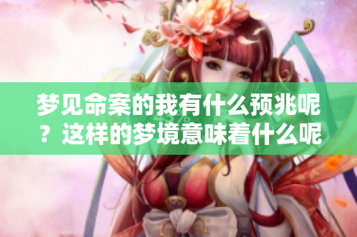 梦见命案的我有什么预兆呢？这样的梦境意味着什么呢？