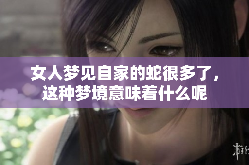 女人梦见自家的蛇很多了，这种梦境意味着什么呢