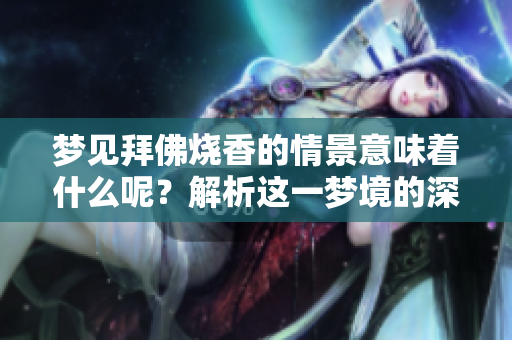 梦见拜佛烧香的情景意味着什么呢？解析这一梦境的深层含义与象征