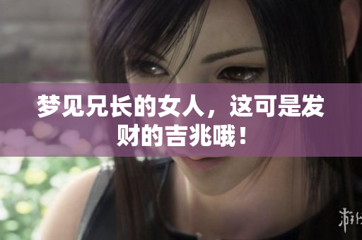 梦见兄长的女人，这可是发财的吉兆哦！