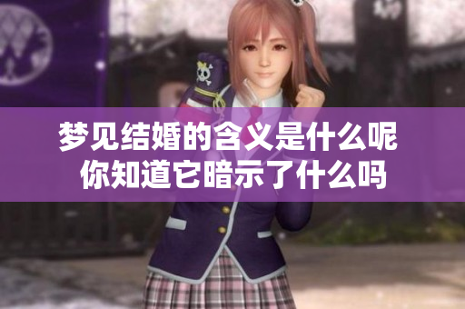 梦见结婚的含义是什么呢 你知道它暗示了什么吗