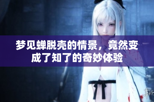 梦见蝉脱壳的情景，竟然变成了知了的奇妙体验