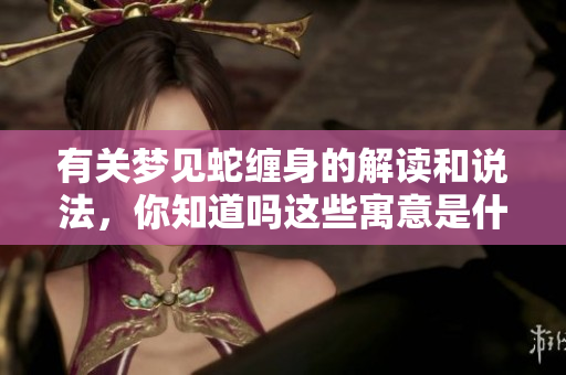有关梦见蛇缠身的解读和说法，你知道吗这些寓意是什么呢