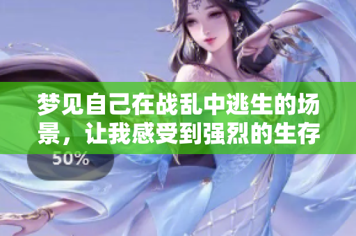 梦见自己在战乱中逃生的场景，让我感受到强烈的生存压力与恐惧心情