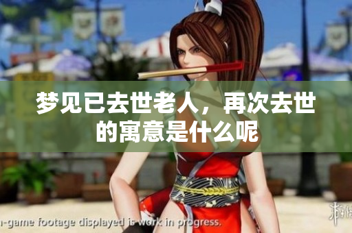 梦见已去世老人，再次去世的寓意是什么呢