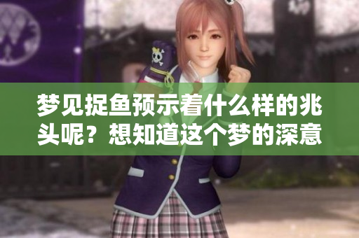 梦见捉鱼预示着什么样的兆头呢？想知道这个梦的深意吗？