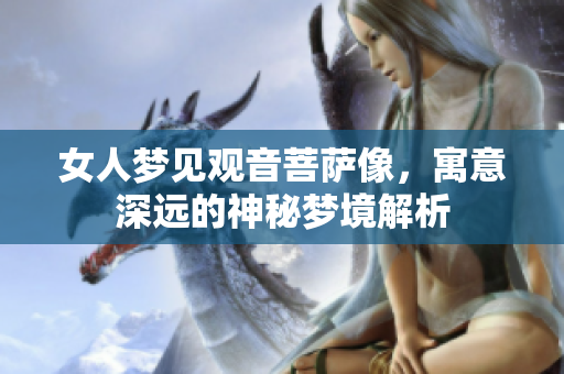 女人梦见观音菩萨像，寓意深远的神秘梦境解析