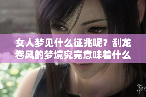 女人梦见什么征兆呢？刮龙卷风的梦境究竟意味着什么呢？