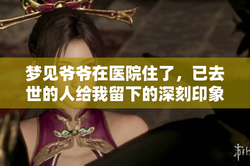 梦见爷爷在医院住了，已去世的人给我留下的深刻印象