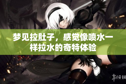梦见拉肚子，感觉像喷水一样拉水的奇特体验