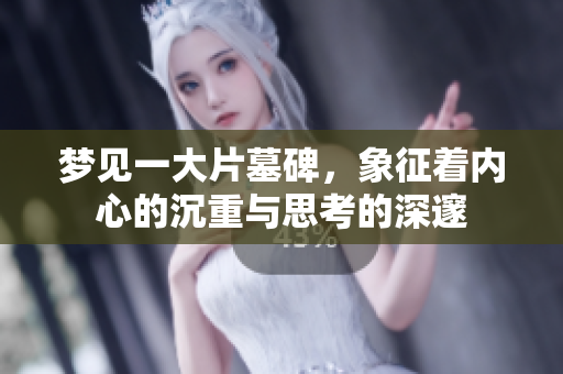梦见一大片墓碑，象征着内心的沉重与思考的深邃