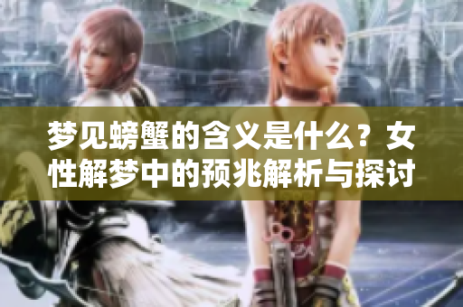 梦见螃蟹的含义是什么？女性解梦中的预兆解析与探讨