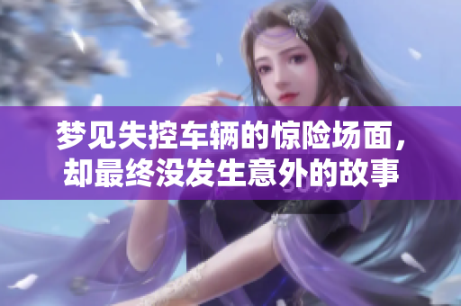 梦见失控车辆的惊险场面，却最终没发生意外的故事