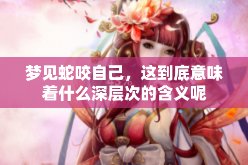 梦见蛇咬自己，这到底意味着什么深层次的含义呢