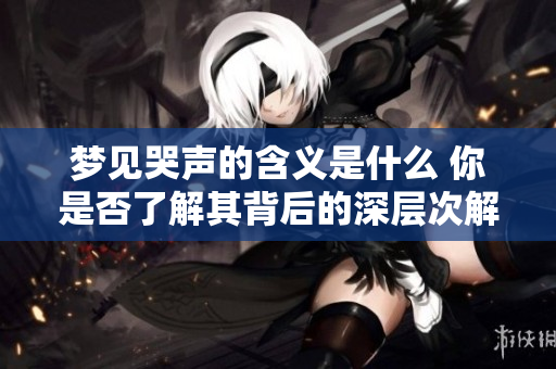 梦见哭声的含义是什么 你是否了解其背后的深层次解读