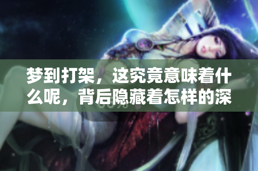 梦到打架，这究竟意味着什么呢，背后隐藏着怎样的深意？