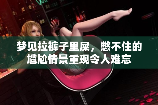 梦见拉裤子里屎，憋不住的尴尬情景重现令人难忘