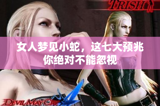 女人梦见小蛇，这七大预兆你绝对不能忽视