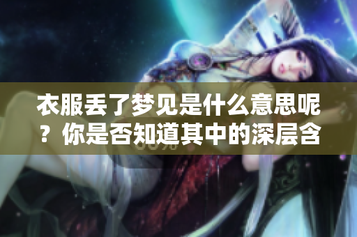 衣服丢了梦见是什么意思呢？你是否知道其中的深层含义呢？