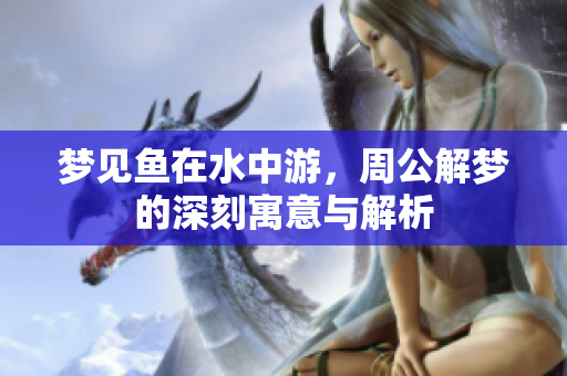 梦见鱼在水中游，周公解梦的深刻寓意与解析