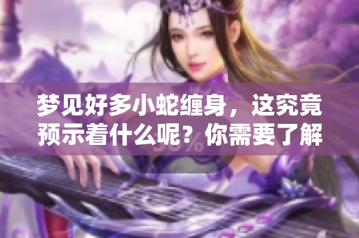 梦见好多小蛇缠身，这究竟预示着什么呢？你需要了解的预兆。