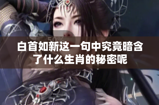 白首如新这一句中究竟暗含了什么生肖的秘密呢