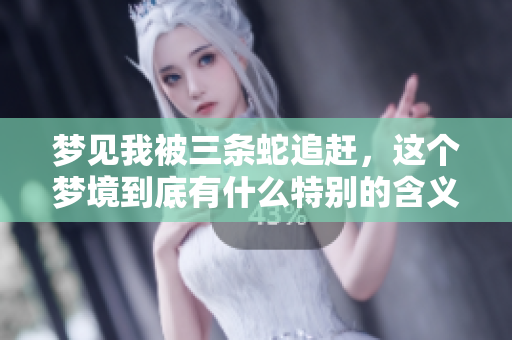 梦见我被三条蛇追赶，这个梦境到底有什么特别的含义呢