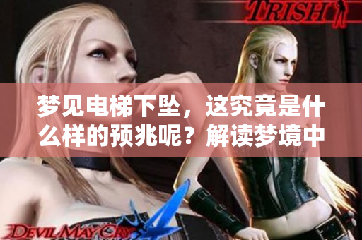 梦见电梯下坠，这究竟是什么样的预兆呢？解读梦境中的这一现象