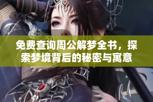 免费查询周公解梦全书，探索梦境背后的秘密与寓意