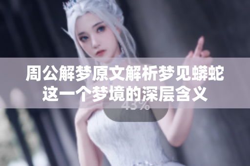 周公解梦原文解析梦见蟒蛇这一个梦境的深层含义
