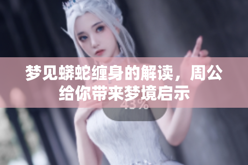 梦见蟒蛇缠身的解读，周公给你带来梦境启示