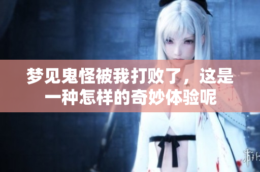 梦见鬼怪被我打败了，这是一种怎样的奇妙体验呢