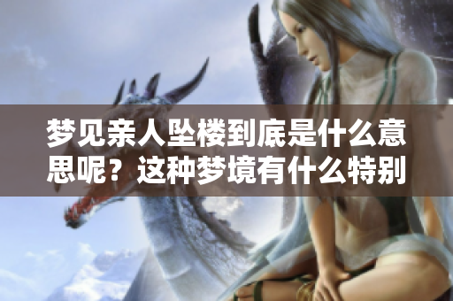 梦见亲人坠楼到底是什么意思呢？这种梦境有什么特别的寓意吗？
