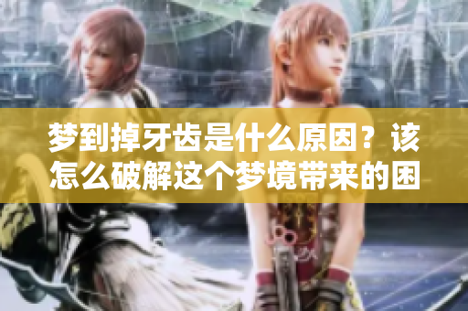 梦到掉牙齿是什么原因？该怎么破解这个梦境带来的困扰呢