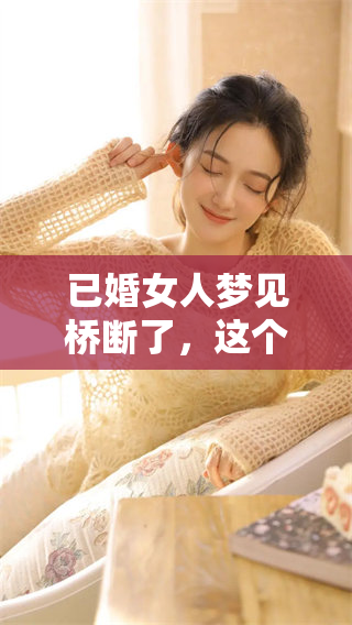 已婚女人梦见桥断了，这个梦境背后的深意是什么呢