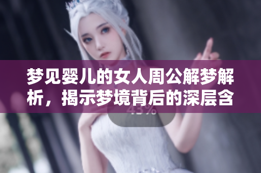 梦见婴儿的女人周公解梦解析，揭示梦境背后的深层含义
