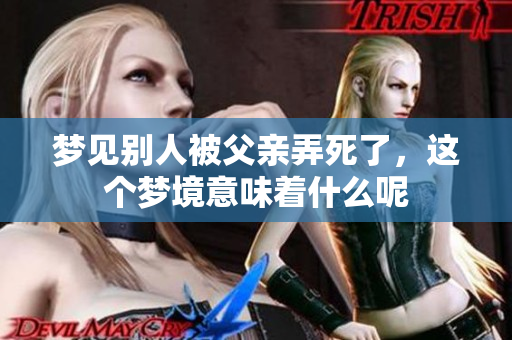 梦见别人被父亲弄死了，这个梦境意味着什么呢