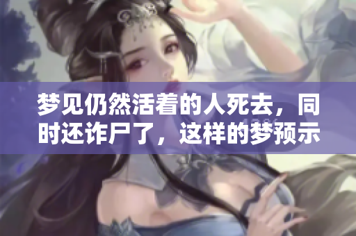 梦见仍然活着的人死去，同时还诈尸了，这样的梦预示着什么呢