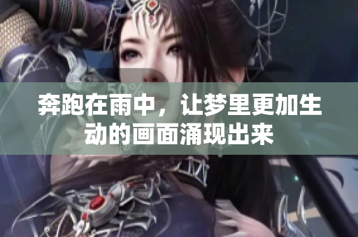 奔跑在雨中，让梦里更加生动的画面涌现出来