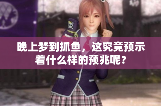 晚上梦到抓鱼，这究竟预示着什么样的预兆呢？
