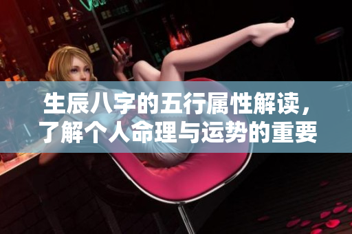 生辰八字的五行属性解读，了解个人命理与运势的重要性