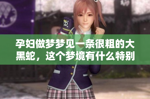 孕妇做梦梦见一条很粗的大黑蛇，这个梦境有什么特别的含义吗