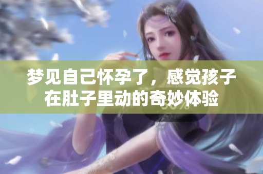 梦见自己怀孕了，感觉孩子在肚子里动的奇妙体验