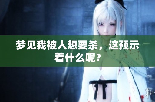 梦见我被人想要杀，这预示着什么呢？