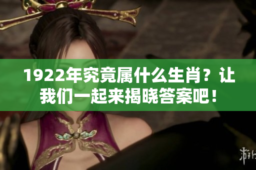 1922年究竟属什么生肖？让我们一起来揭晓答案吧！