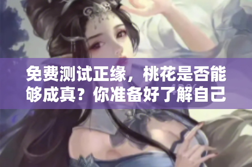 免费测试正缘，桃花是否能够成真？你准备好了解自己的命运了吗？