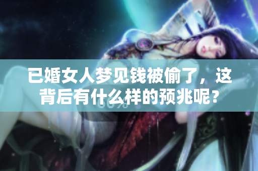 已婚女人梦见钱被偷了，这背后有什么样的预兆呢？