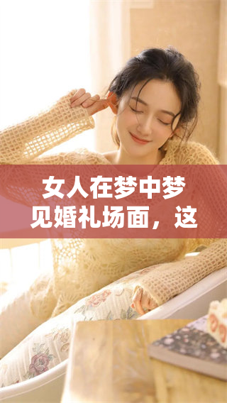 女人在梦中梦见婚礼场面，这意味着什么呢？我们一起来探讨一下。